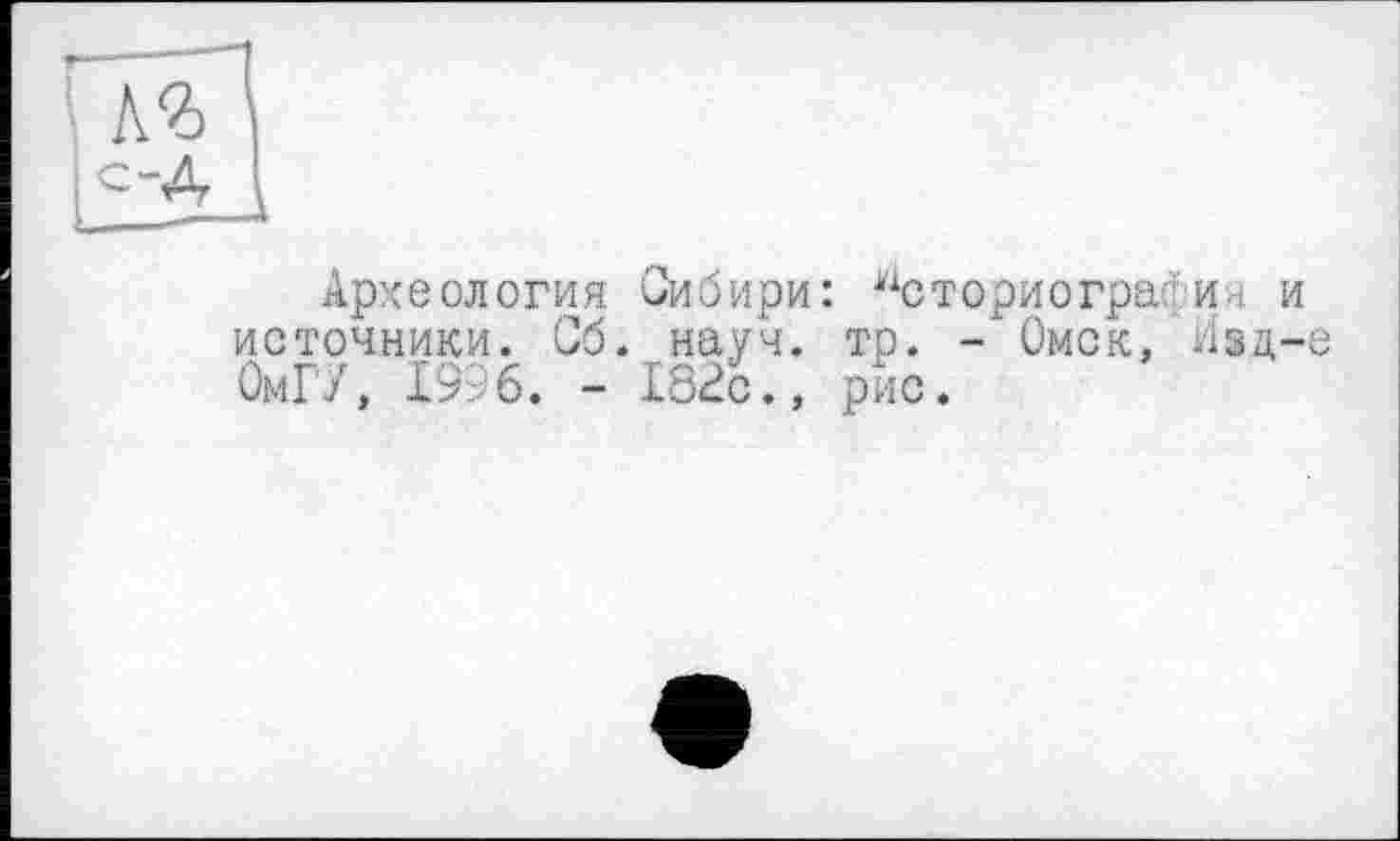 ﻿Археология Оибири: Историография источники. Сб. науч. тр. -'Омск, Изд ОмГУ, 1996. - 162с., рис.